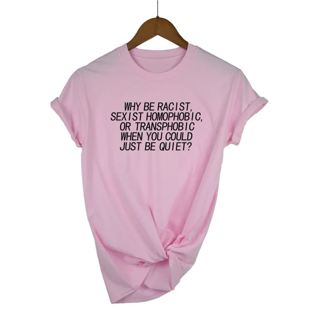Женская футболка Why Be racist Sexist Homophobic Transphobic When You Can Just Be Quiet, хлопковая Футболка для женщин, Прямая поставка - Цвет: Pink-B