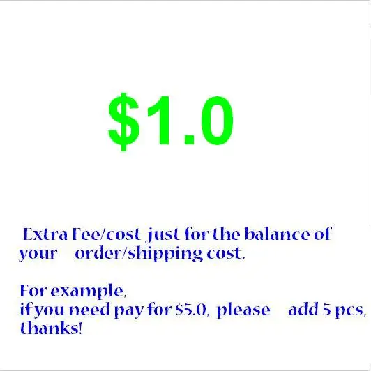 

Extra Fee/cost just for the balance of your order/shipping cost. For example,if you need pay for 5usd, please add 5 pcs,thanks!
