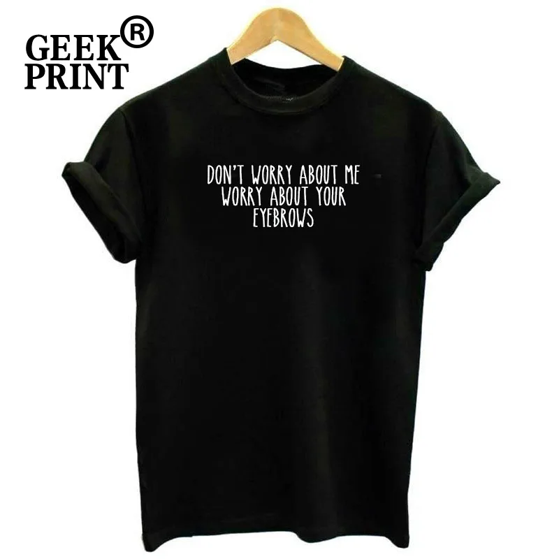 

Women Tops DON'T WORRY ABOUT ME, WORRY ABOUT YOUR EYEBROWS Print Tshirts Lady Brows make up funny T Shirt Gifts