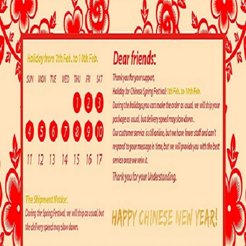 During the Spring Festival we will ship as usal but delivey speed be slow down |