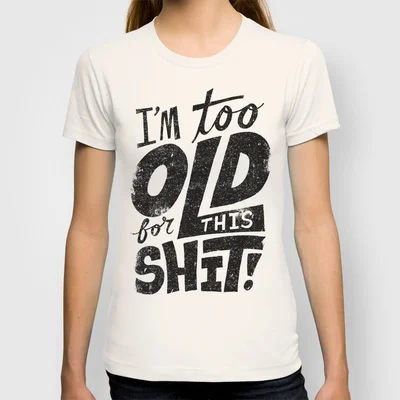 

I am Too Old For This Shit Fashion T Shirt Women Personalized Custom T shirt 100% Cotton