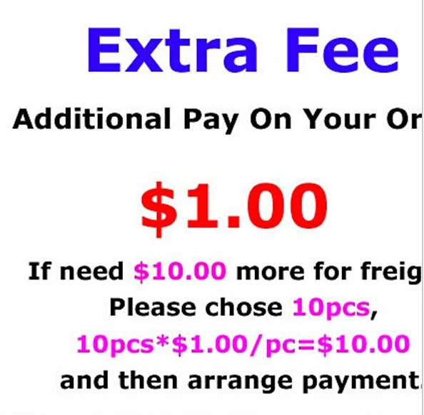 

Extra Fee- Additional Fee on your order. $1 for each If need $10.00 more for freight, please chose 10 pcs and arrange Payment.