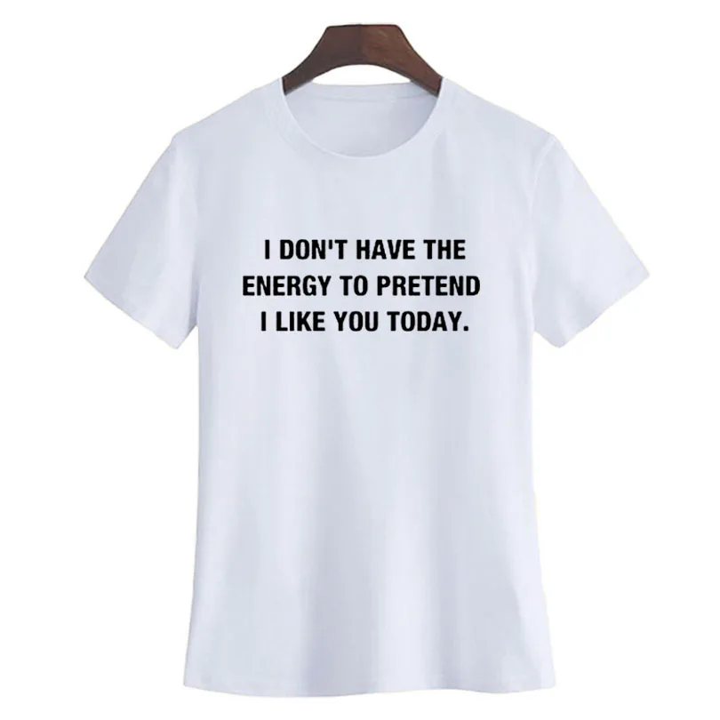 لا تملك الطاقة إلى التظاهر أنا مثلك اليوم المرأة تي شيرت مضحك نص t الصيف الأزياء الحروف المطبوعة قمم المحملات