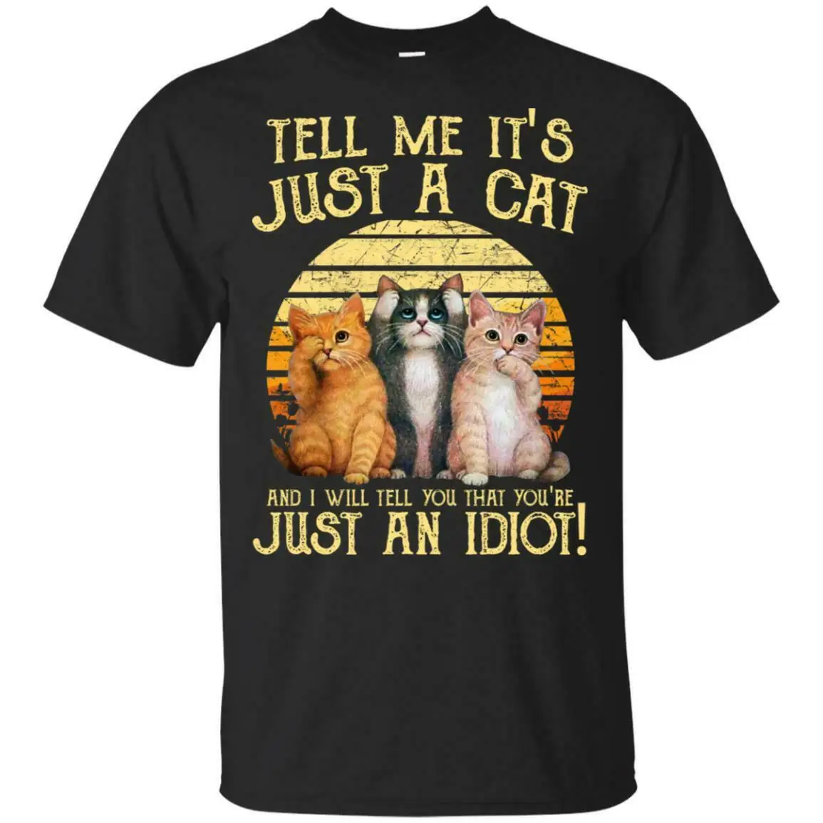 

Tell Me It's Just A Cat And I Will Tell You That You're Just An Idiot Men Shirt Funny Graphic Tee