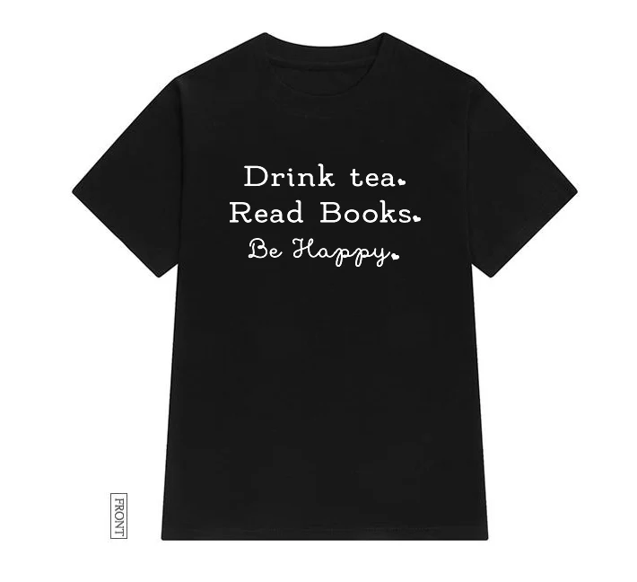 Женская футболка с надписью «Drink tea Read Books Be Happy», Повседневная хлопковая хипстерская забавная Футболка для леди Йонг, топ-футболка для девочек, Прямая поставка, ZY-238