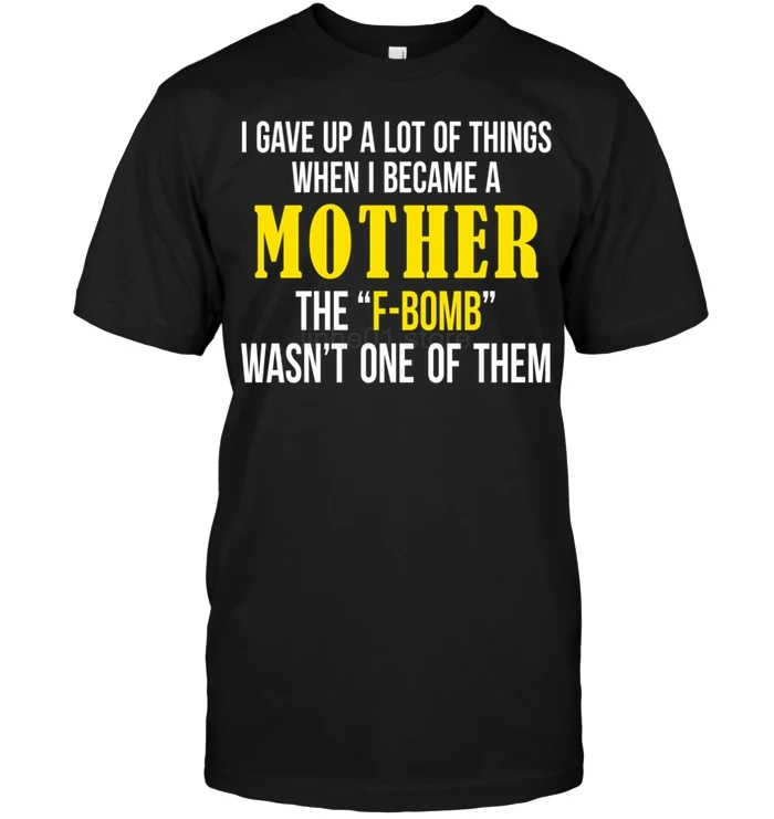 I Gave Up A Lot Of Things When Became Mother The F-Bomb Wasn't One Them T-Shirt | Мужская одежда
