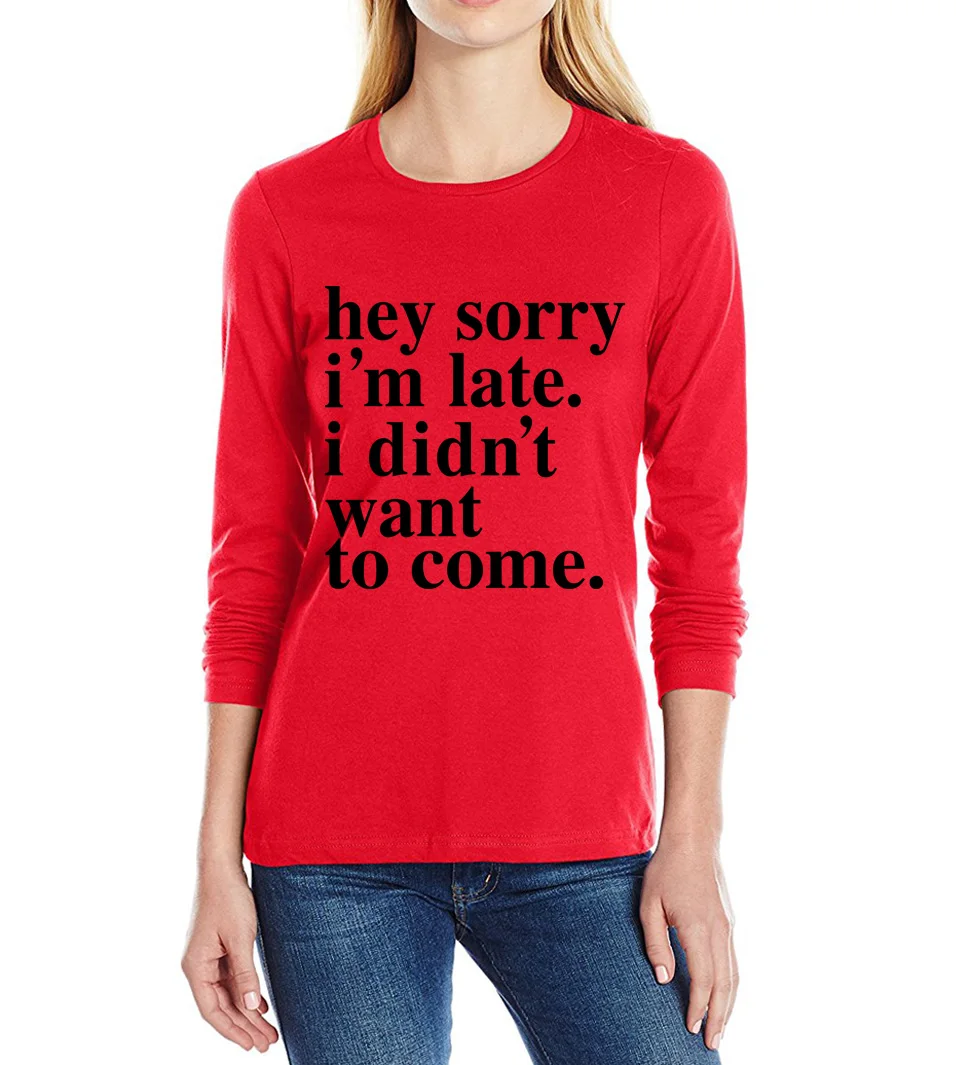 Sorry im late i didnt want to come print t shirt long sleeve 100 