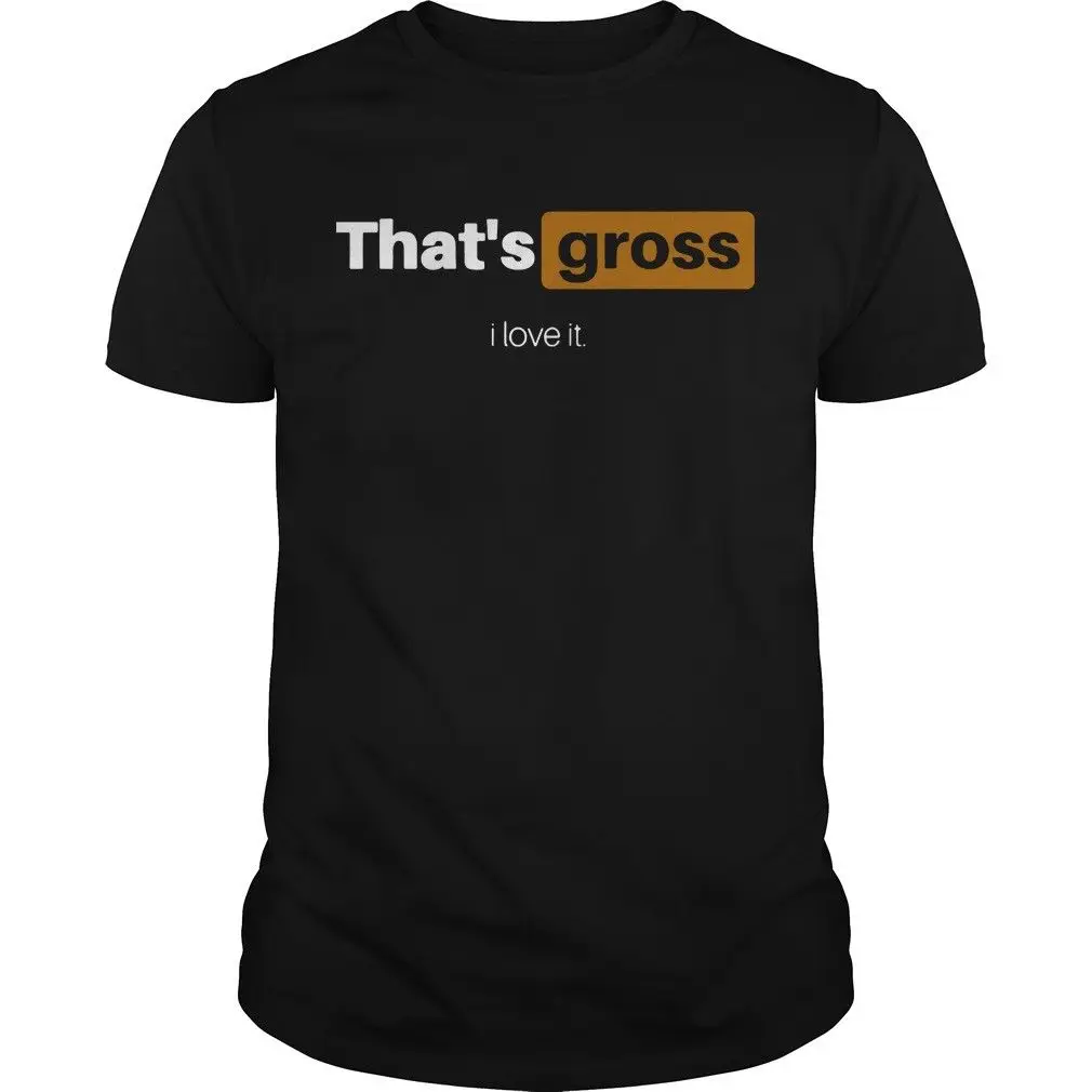 

That's Gross I Love It Shirt Size S to Cool Casual pride t shirt men Unisex New Fashion tshirt Loose Size top ajax