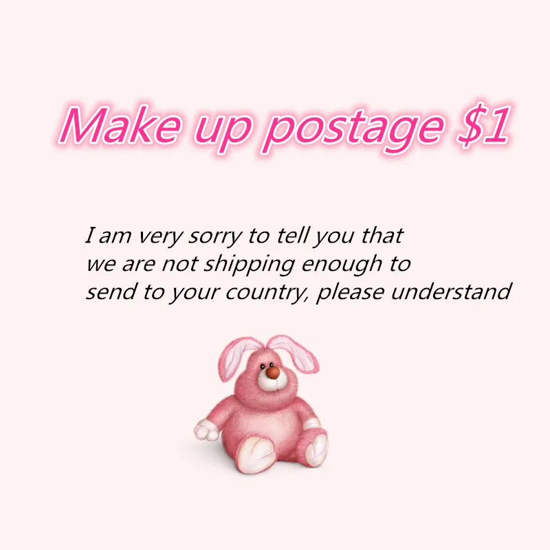 

Make up postage! I am very sorry to tell you that we are not shipping enough to send to your country, please understand