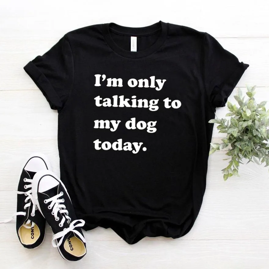 I'm only talking to my dog today женская футболка хлопковая Повседневная хипстерская