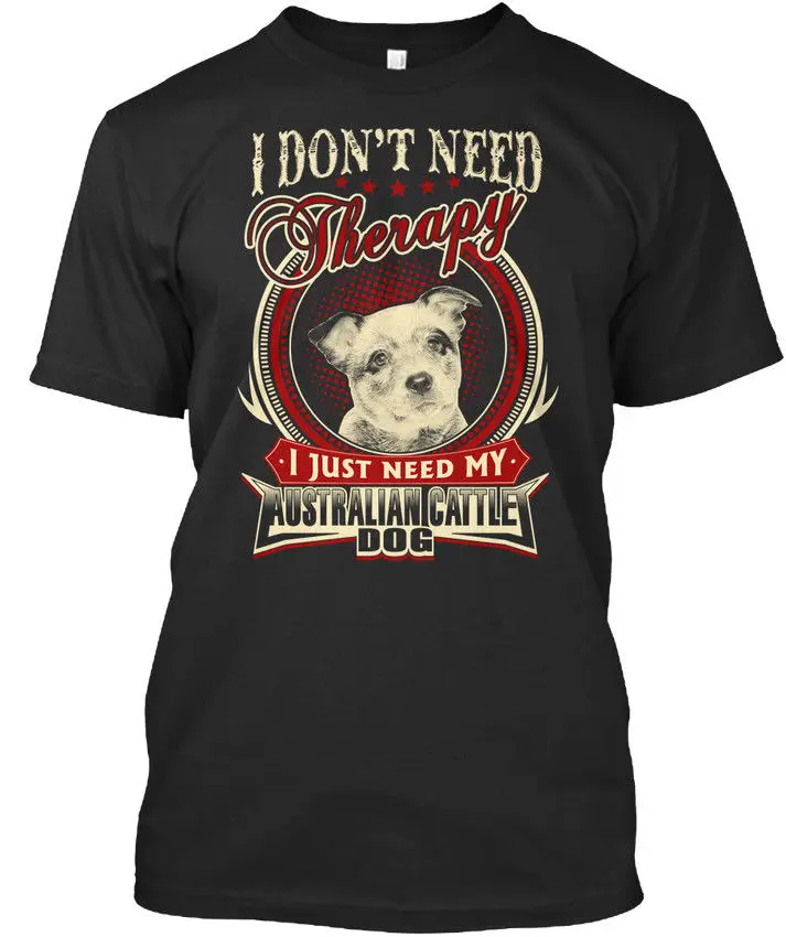 

Australian Cattle , And - I Don't Need Therapy Just My Dog Premium Tee T-Shirt