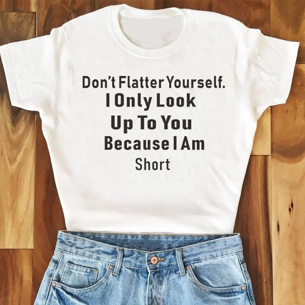 Женская модная футболка с графикой «Don't Flatter Yourself», «i only look up to you», «Потому что я-короткая футболка», забавные повседневные футболки с сарказмом