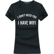2016 summer funny print T shirt Women I DON’T NEED YOU I HAVE WIFI Cotton harajuku tops tees fashion brand punk female t-shirt