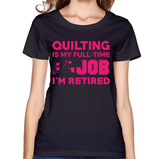 2017 Quilting is Full Time Job I�m Retired Printed Women