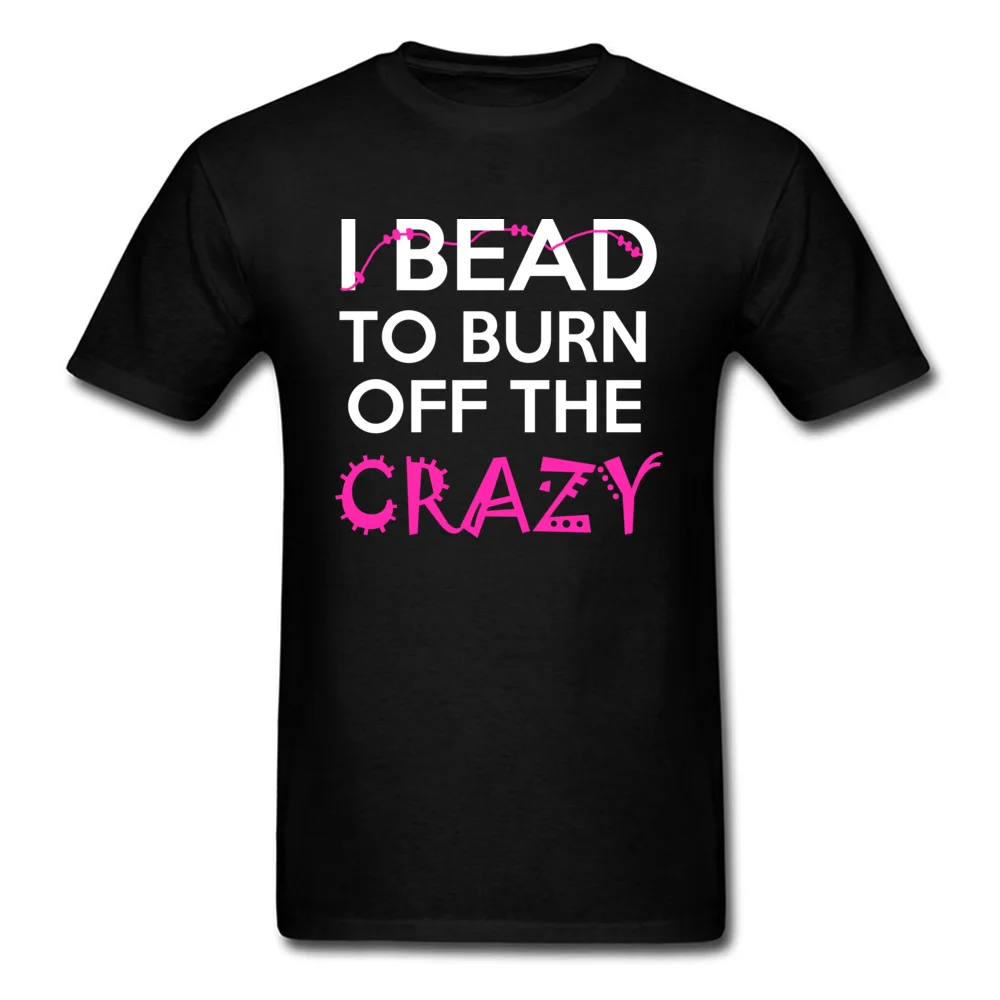 Casual Printed Tops T Shirt for Male Discount Thanksgiving Day Crew Neck 100% Cotton Fabric Short Sleeve Tshirts Classic Tshirts I BEAD TO BURN OFF THE CRAZY black