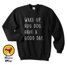 Wake up Hug DOG Have a Good Day Top Crewneck Sweatshirt Unisex More Colors XS - 2XL wake up with a stranger bonus edition