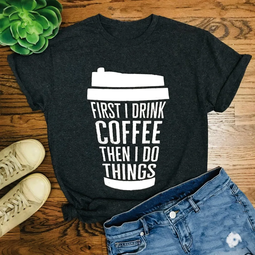 

First I Drink Coffee Then I Do Things T-Shirt, Coffee Love Everyday Shirt with Saying Weekend top women Graphic tumblr shirts