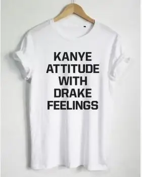 

KANYE ATTITUDE WITH DRAKE FEELINGS Casual T-Shirt Fashion Clothing Tees O-Neck tshirts Style Tee t shirts Lady Style Outfist Top