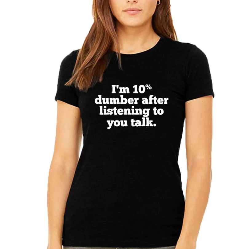 

Women T Shirt Funny Saying I'm 10 Percent Dumber After Listening To You Talk Text T-shirt Black White Tumblr Hipster Tee Shirt