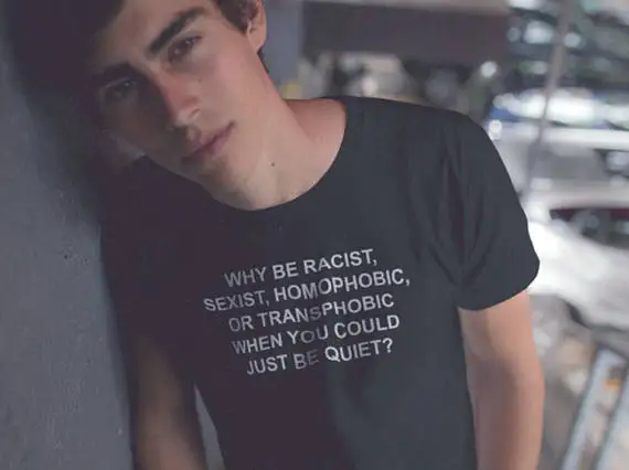 

Why Be Racist Sexist Homophobic Transphobic When You Can Just Be Quiet T-Shirt Hight Quality Tees Cotton Girl tshirts Style T