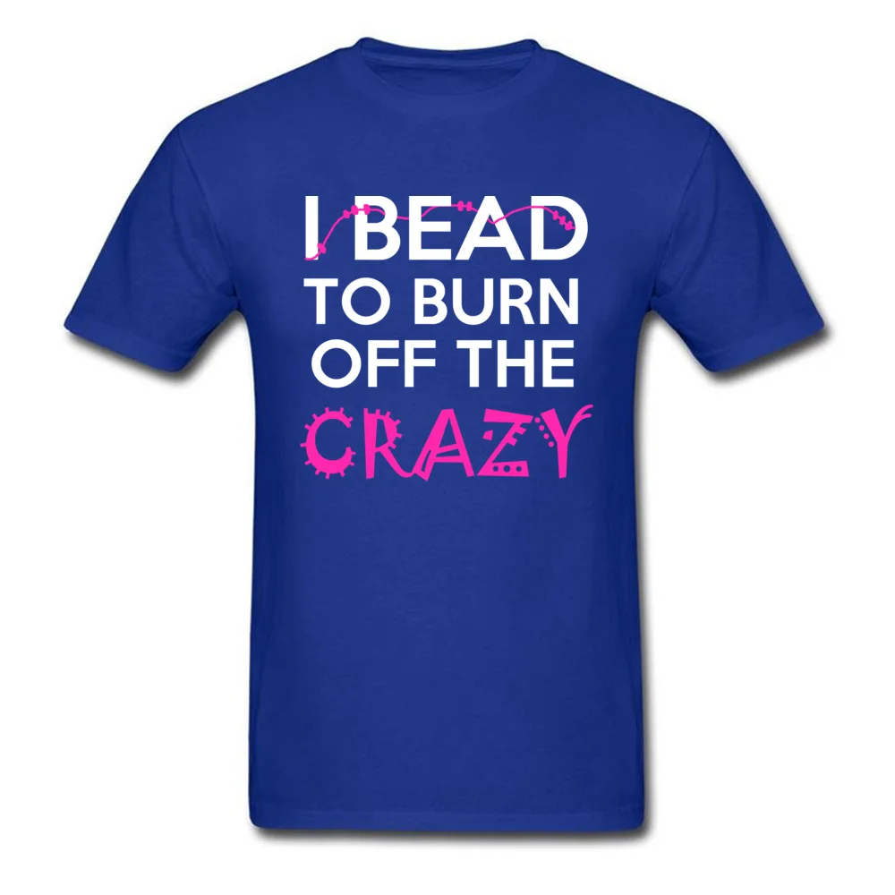 Casual Printed Tops T Shirt for Male Discount Thanksgiving Day Crew Neck 100% Cotton Fabric Short Sleeve Tshirts Classic Tshirts I BEAD TO BURN OFF THE CRAZY blue