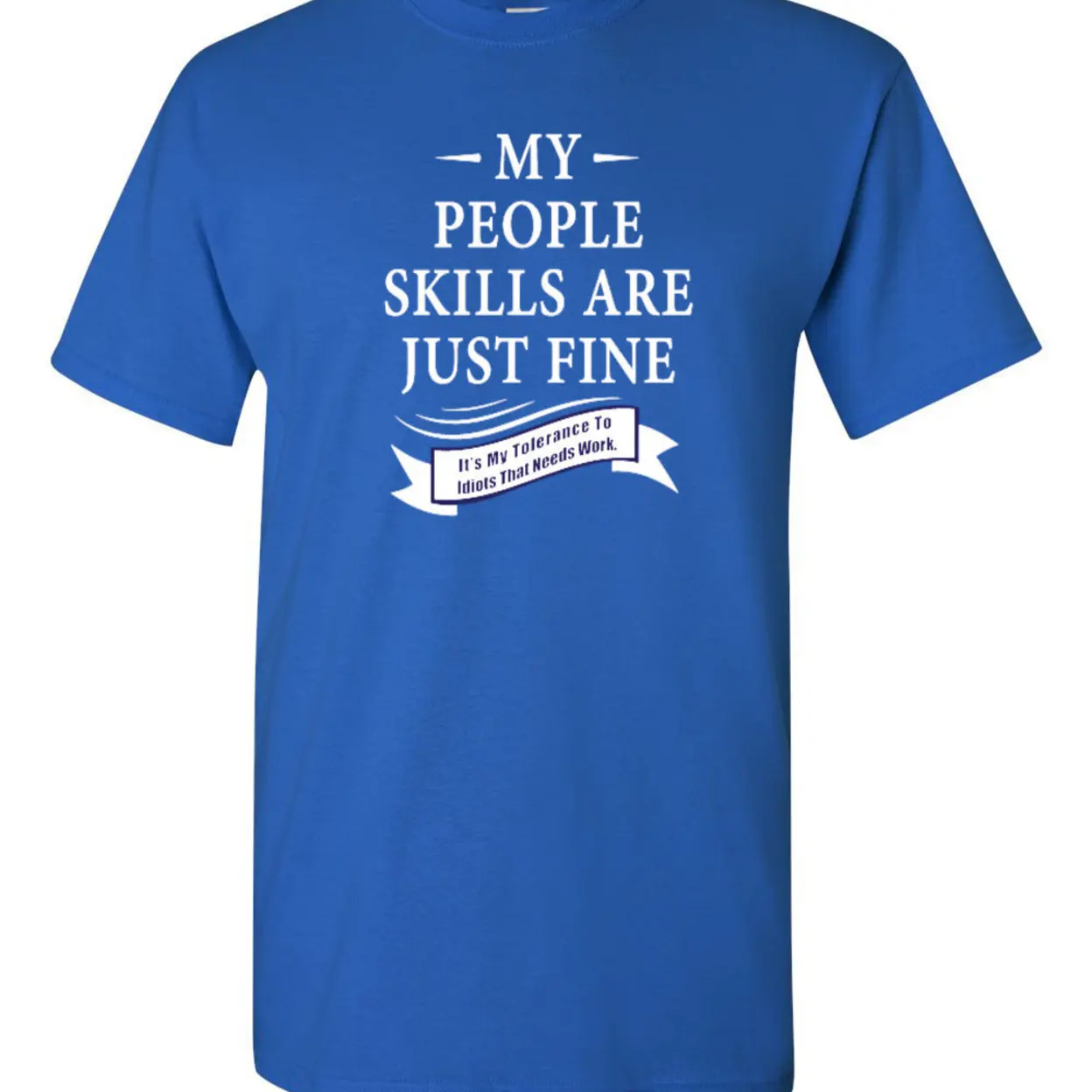My People Skills Are Just Fine It's My Tolerance To Idiots That Needs Work Funny Humor Novelty Adult DT T-Shirt Tee 1217 (1)