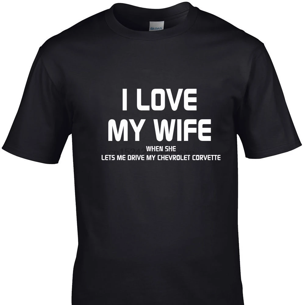 

I LOVE MY WIFE WHEN SHE LETS ME DRIVE MY CHEVROLET CORVETTE funny t shirts