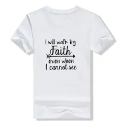 Я буду ходить по вере, даже когда я не могу увидеть футболку женская модная одежда футболка с круглым вырезом Футболка христианское Писание