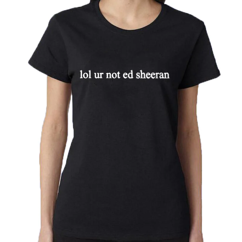 

Hot Women T Shirt O-neck Casual LOL UR NOT ED SHEERAN Letter Print T-Shirt Short-Sleeve Shirt Female black white Tees tops