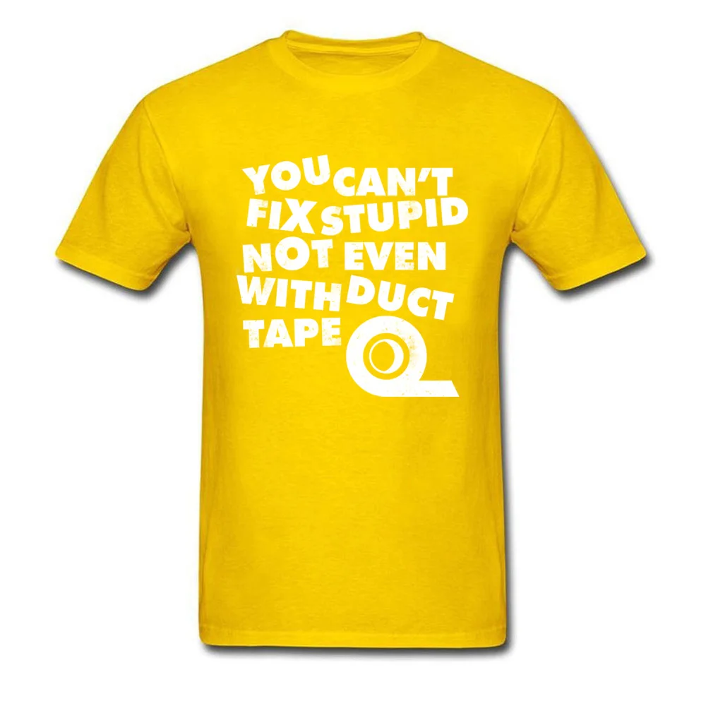 Unique Customized Men Tshirts Dominant Summer Autumn Short Sleeve Round Collar 100% Cotton Tops Tees Funny T Shirt YOU CANT FIX STUPID NOT EVEN WITH DUCT TAPE yellow