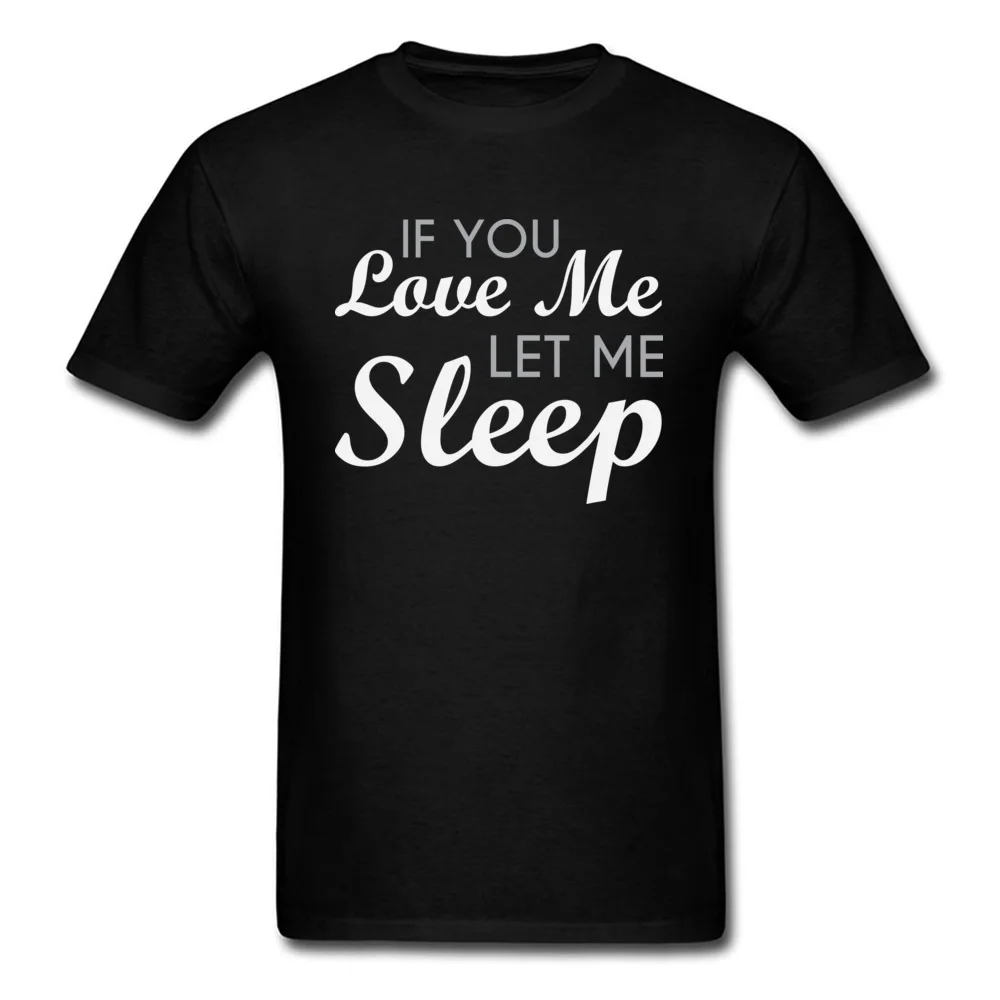 Casual O Neck Tshirts NEW YEAR DAY Tops T Shirt Short Sleeve Prevailing 100% Cotton Fabric Printed Tee-Shirts Leisure Men If You Love Me Let Me Sleep black