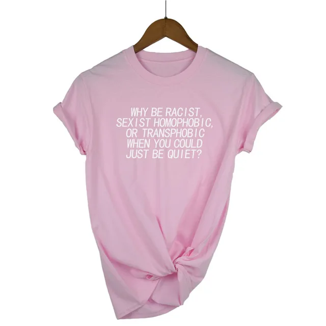 Женская футболка Why Be racist Sexist Homophobic Transphobic When You Can Just Be Quiet, хлопковая Футболка для женщин, Прямая поставка - Цвет: Pink-W