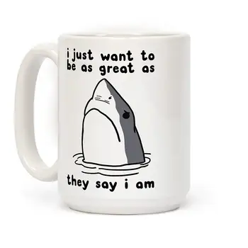 

I Just Want To Be As Great As They Say I Am White 11 Ounce Ceramic Coffee Mug