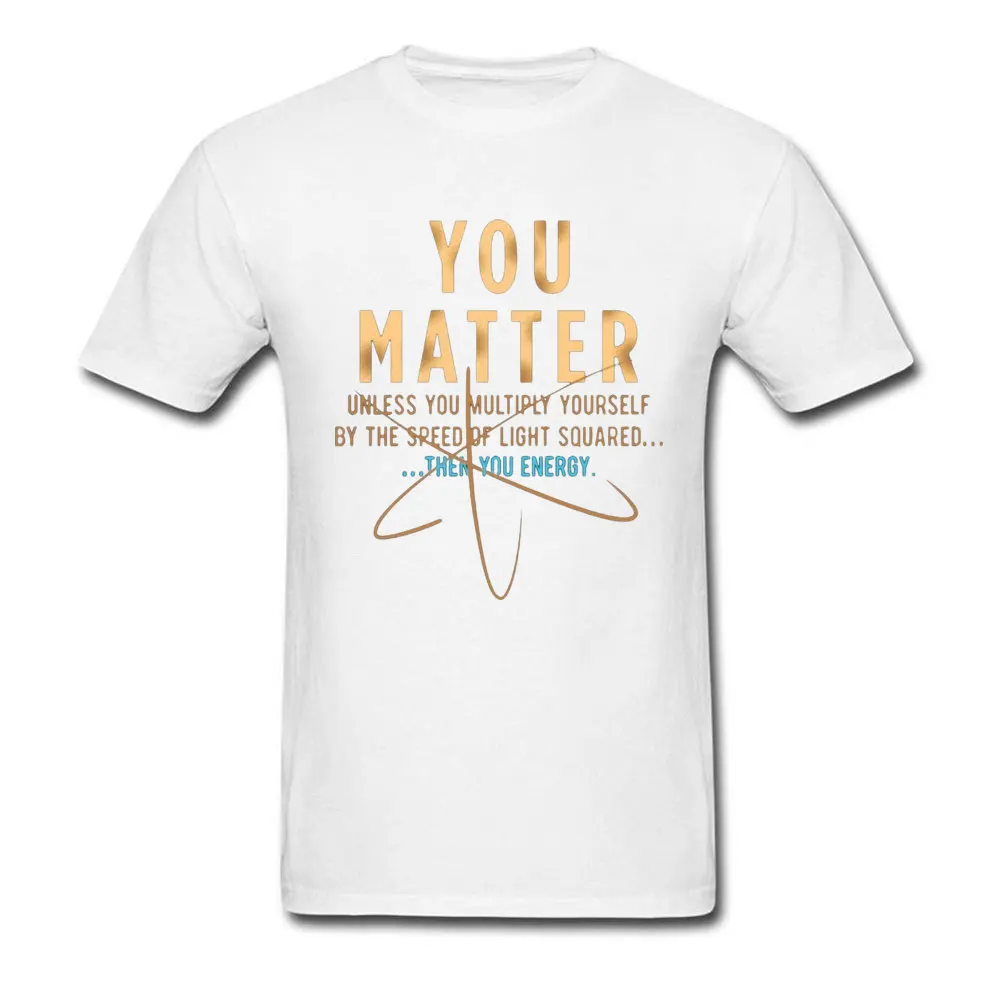 Birthday T Shirts Design Short Sleeve Funny O Neck Pure Cotton Tees Personalized T-Shirt for Men Fall Drop Shipping Cool Physics Shirt Gift You Matter Unless 23826 white