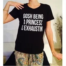 2016 New Fashion T Shirts For Women Cotton Top Gosh being a princess is exhausting Tees Funny quote Tumblr T-shirt Short Sleeve