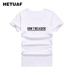HETUAF't BE DICK напечатаны женские футболки 2018 Мода Панк Рок футболка женская Ulzzang базовые футболки tumblr рубашка Femme