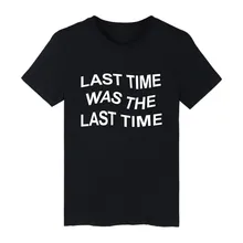 LAST TIME WAS THE LAST TIME T-shirt ood looking and Durable T-shirt Men Street Wear with 11.11 low pre and high quality