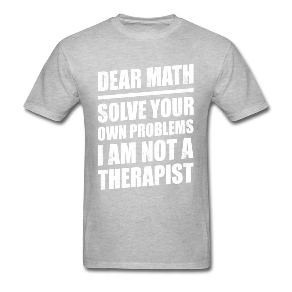 100% Cotton Men Short Sleeve Print T-Shirt Classic Tees Wholesale Normal Crew Neck Tee-Shirts Top Quality DEAR MATH SOLVE YOUR OWN PROBLEMS I AM NOT A THERAPIST grey