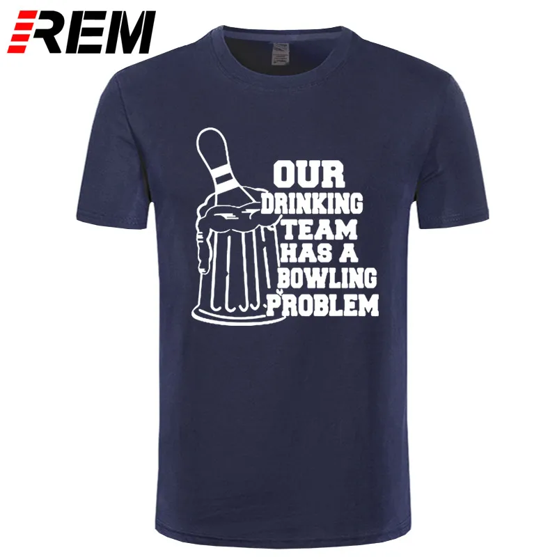 

REM OUR DRINKING TEAM HAS A BOWLING PROBLEM Printed T-Shirt Men Hipster 100% Cotton O-Neck Leisure Funny Men's T Shirt Tops