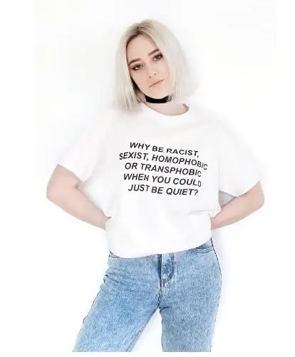 

Unisex High Quality Cotton Tee Why Be Racist Sexist Homophobic Transphobic When You Can Just Be Quiet T-Shirt Tumblr Lady tshirt