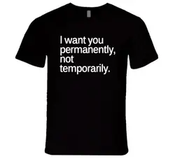 Я хочу, чтобы вы навсегда не временно футболка для взрослых, хлопковая футболка