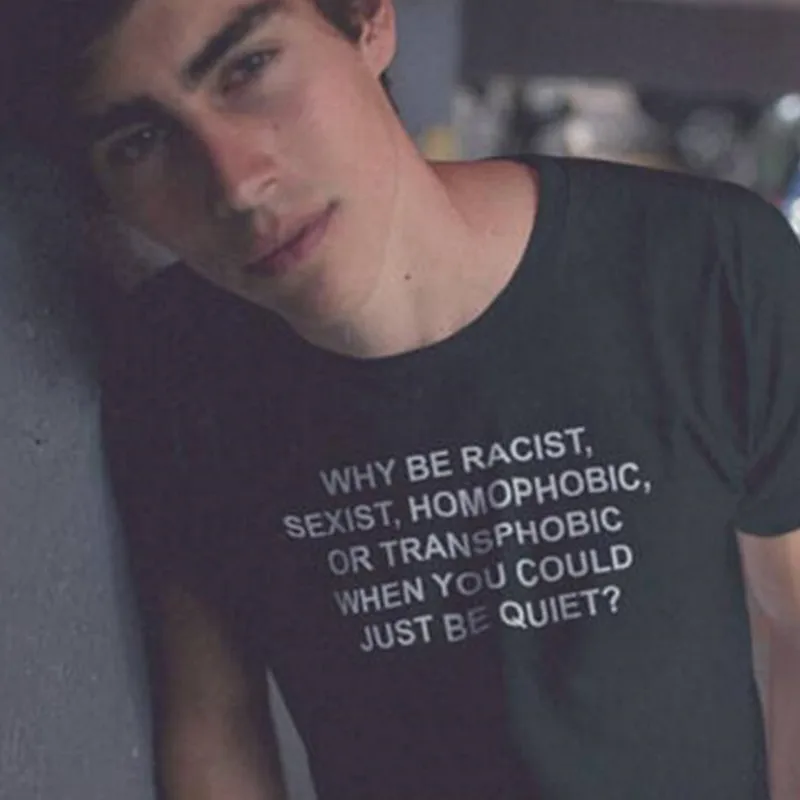 

Why Be Racist Sexist Homophobic Transphobic When You Can Just Be Quiet T-Shirt casual crewneck Tees Cotton Girl tshirts Tees