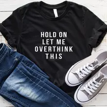 Женская Повседневная футболка Hold on let me overthink эта рубашка Забавные футболки с цитатами футболки tumblr рубашка