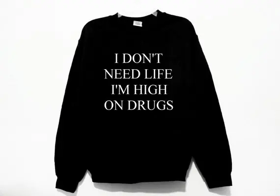 

Sugarbaby I Don't Need Life I'm High On Drugs Graphic Print Unisex Sweatshirt Long Sleeve Fashion Jumper Tumblr Clothing