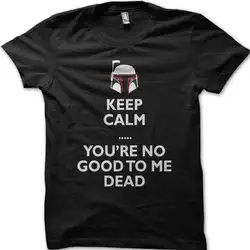 Звездные войны Вдохновленный Боба Фетт Keep Calm ты не хорошо для меня dead Футболка OZ5033 Бесплатная доставка Harajuku Модные топы классический