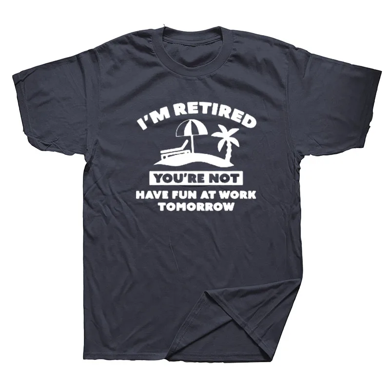 

I'm Retired You're Not Have Fun At Work Tomorrow T-shirt Men Summer Short Sleeve T Shirts Funny Father Grandpa Gift Tops