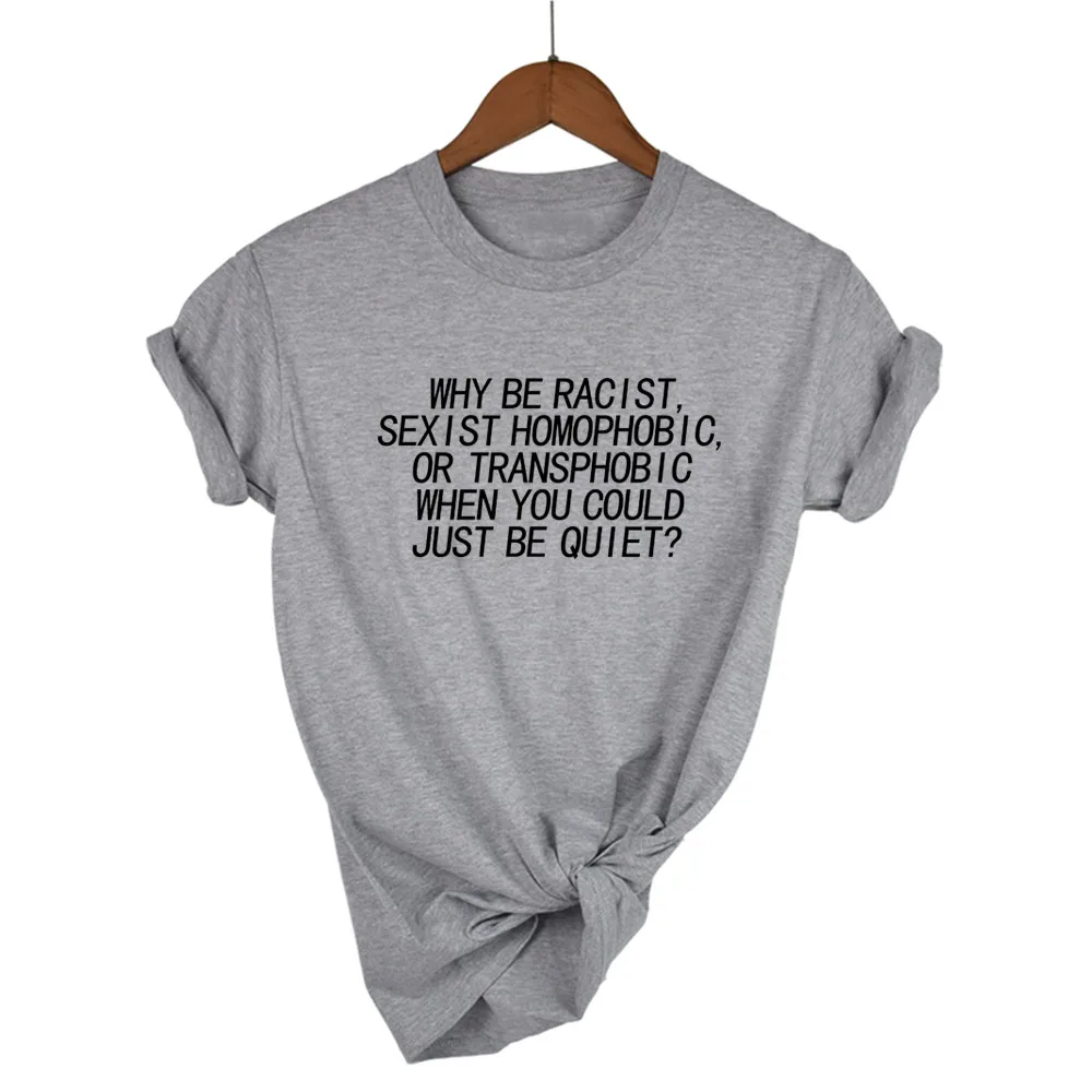 

Women tshirt Why Be Racist Sexist Homophobic Transphobic When You Could Just Be Quiet Cotton t shirt for girl Drop Ship
