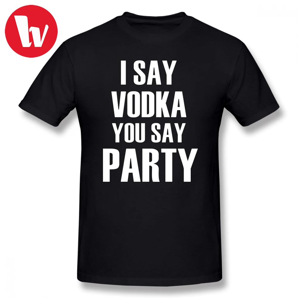 Say T Shirt I Say Vodka You Say Party T Shirt Men Letter Print Funny