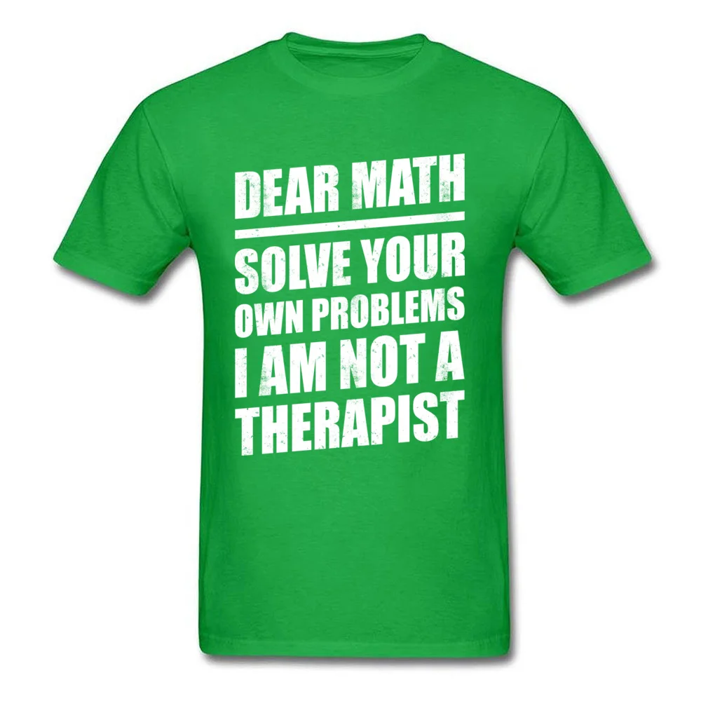 100% Cotton Men Short Sleeve Print T-Shirt Classic Tees Wholesale Normal Crew Neck Tee-Shirts Top Quality DEAR MATH SOLVE YOUR OWN PROBLEMS I AM NOT A THERAPIST green