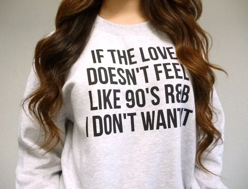 

Sugarbaby If The Love Doesn't Feel Like 90s R&B I Don't Want It Sweatshirt Tumblr Style - 90s Sweatshirt Aesthetic Clothing